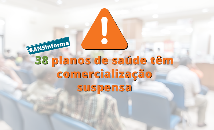 Informativo: ANS SUSPENDE A COMERCIALIZAÇÃO DE 38 PLANOS DE SAÚDE